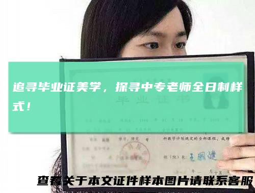 追寻毕业证美学，探寻中专老师全日制样式！