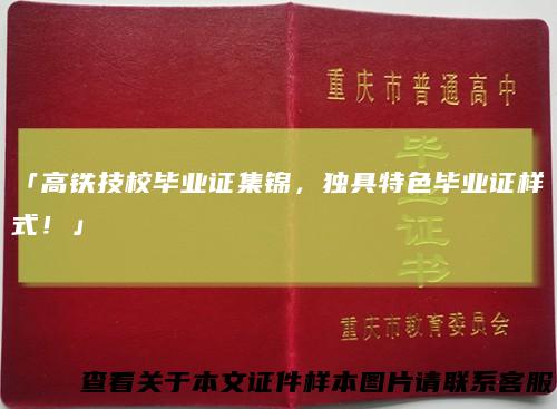 「高铁技校毕业证集锦，独具特色毕业证样式！」
