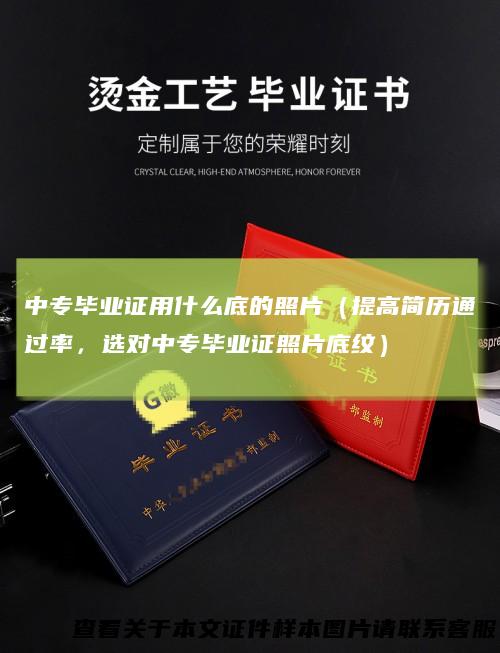 中专毕业证用什么底的照片（提高简历通过率，选对中专毕业证照片底纹）