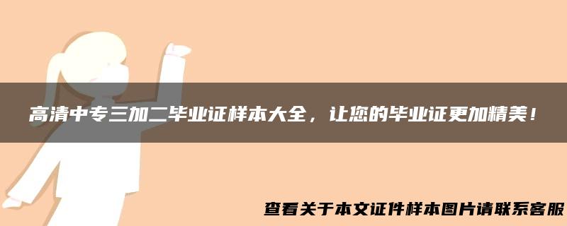 高清中专三加二毕业证样本大全，让您的毕业证更加精美！