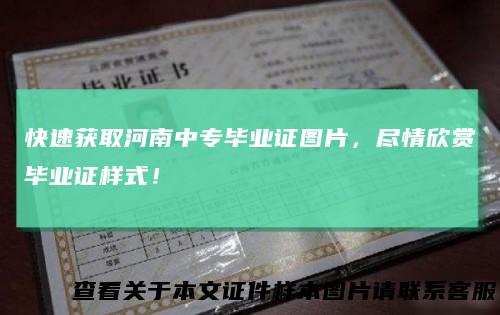 快速获取河南中专毕业证图片，尽情欣赏毕业证样式！