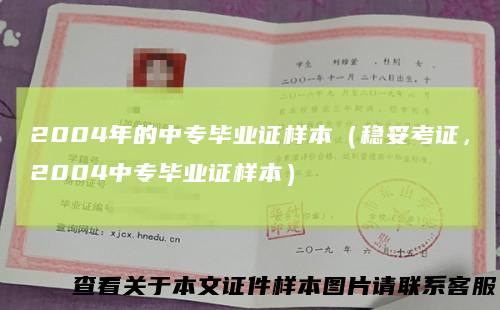 2004年的中专毕业证样本(稳妥考证,2004中专毕业证样本)