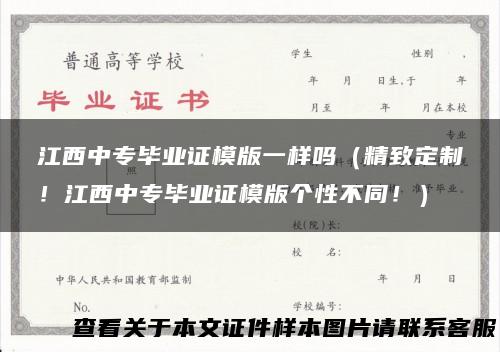 江西中专毕业证模版一样吗（精致定制！江西中专毕业证模版个性不同！）