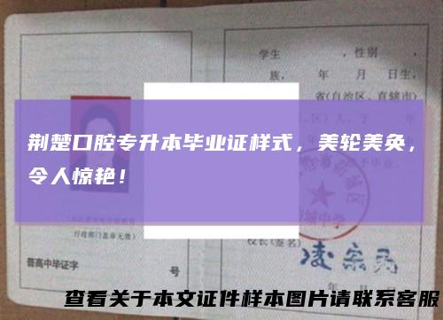 荆楚口腔专升本毕业证样式，美轮美奂，令人惊艳！