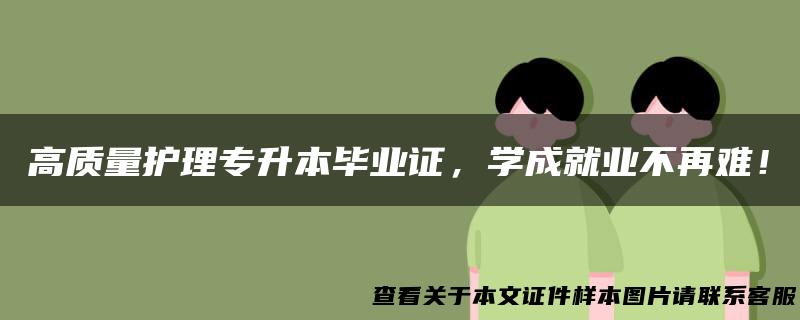 高质量护理专升本毕业证，学成就业不再难！
