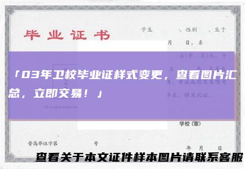 「03年卫校毕业证样式变更，查看图片汇总，立即交易！」