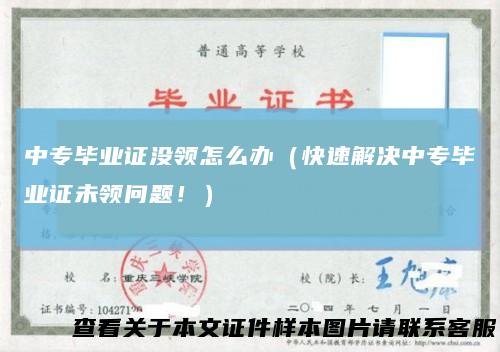 中专毕业证没领怎么办（快速解决中专毕业证未领问题！）