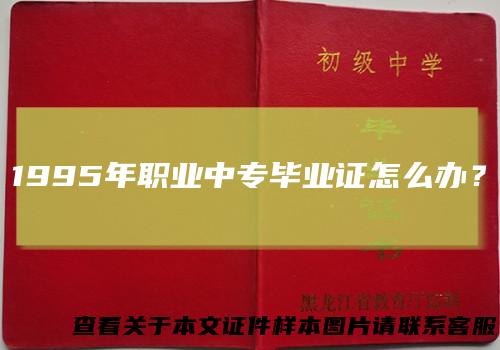 1995年职业中专毕业证怎么办？