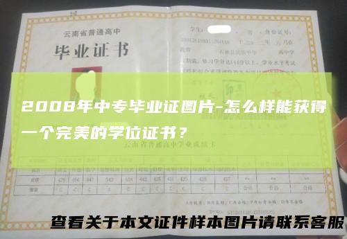 2008年中专毕业证图片-怎么样能获得一个完美的学位证书？