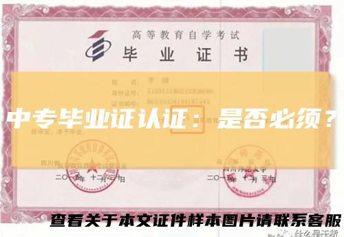 中专毕业证认证：是否必须？
