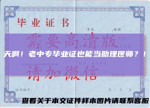 天啊！老中专毕业证也能当助理医师？！