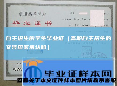 自主招生的学生毕业证（高职自主招生的文凭国家承认吗）