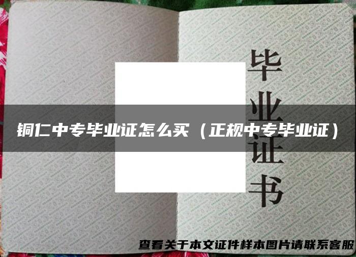 铜仁中专毕业证怎么买（正规中专毕业证）