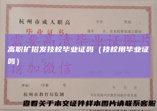 高职扩招发技校毕业证吗(技校用毕业证吗)