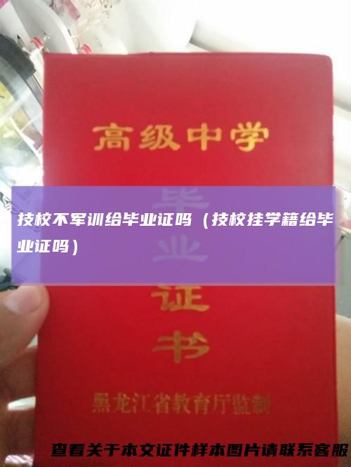 技校不军训给毕业证吗（技校挂学籍给毕业证吗）