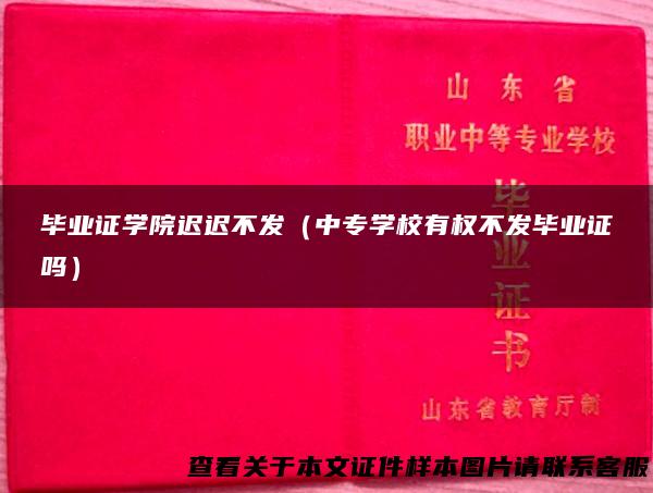 毕业证学院迟迟不发（中专学校有权不发毕业证吗）