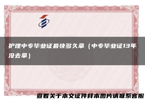 护理中专毕业证最快多久拿（中专毕业证13年没去拿）