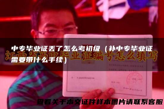 中专毕业证丢了怎么考初级（补中专毕业证需要带什么手续）
