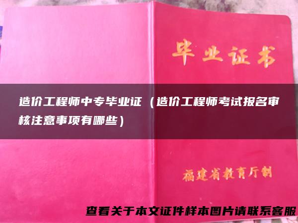 造价工程师中专毕业证（造价工程师考试报名审核注意事项有哪些）