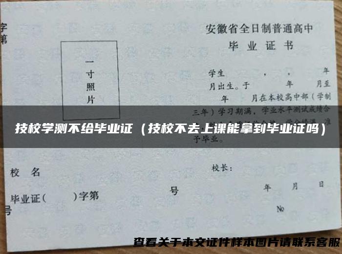 技校学测不给毕业证（技校不去上课能拿到毕业证吗）