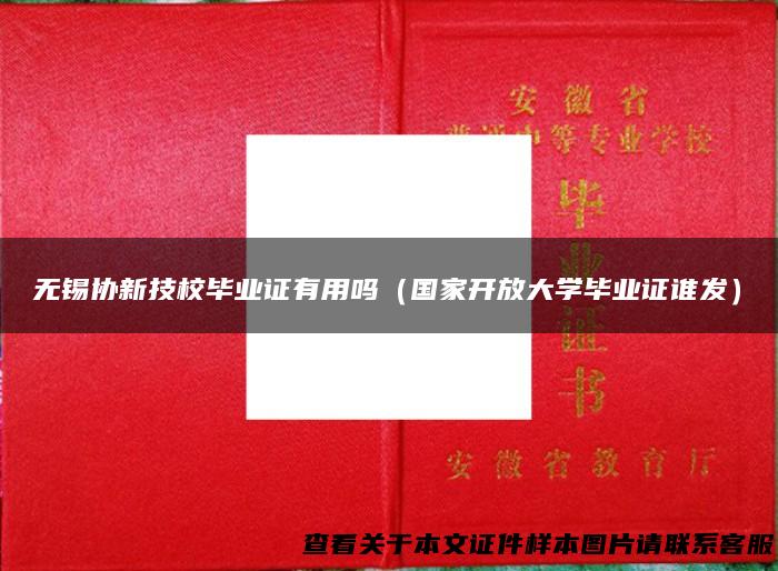 无锡协新技校毕业证有用吗（国家开放大学毕业证谁发）