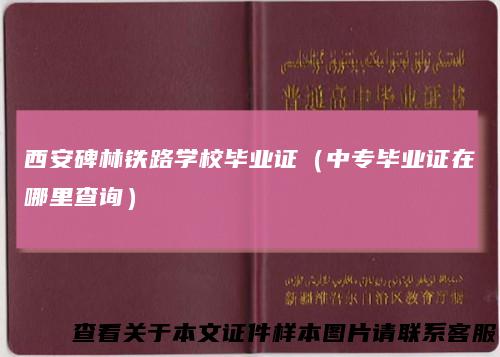 西安碑林铁路学校毕业证(中专毕业证在哪里查询)