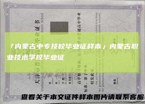 「内蒙古中专技校毕业证样本」内蒙古职业技术学校毕业证