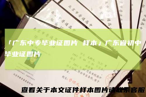 「广东中专毕业证图片 样本」广东省初中毕业证图片