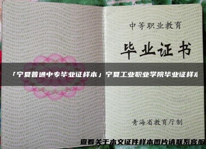「宁夏普通中专毕业证样本」宁夏工业职业学院毕业证样本