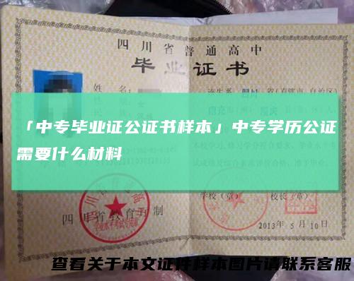 「中专毕业证公证书样本」中专学历公证需要什么材料