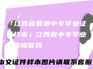 「江西省普通中专毕业证书样本」江西省中专毕业证查询官网
