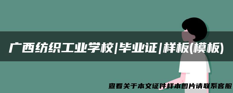广西纺织工业学校|毕业证|样板(模板)
