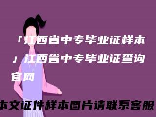 「江西省中专毕业证样本」江西省中专毕业证查询官网