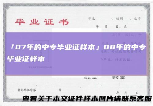 「07年的中专毕业证样本」08年的中专毕业证样本