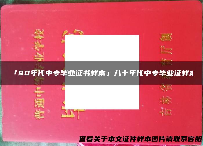 「90年代中专毕业证书样本」八十年代中专毕业证样本