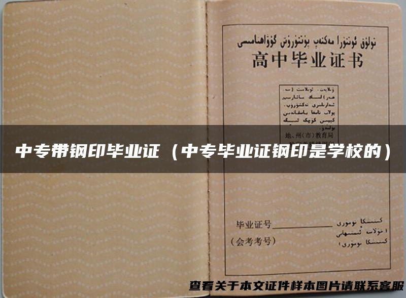 中专带钢印毕业证（中专毕业证钢印是学校的）