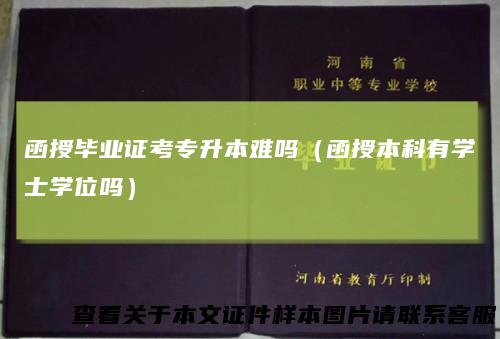 函授毕业证考专升本难吗（函授本科有学士学位吗）