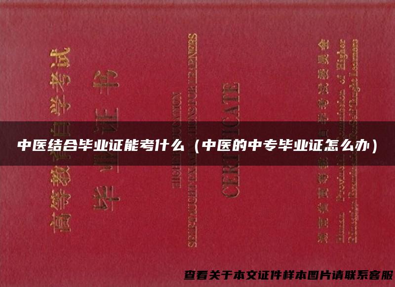 中医结合毕业证能考什么（中医的中专毕业证怎么办）