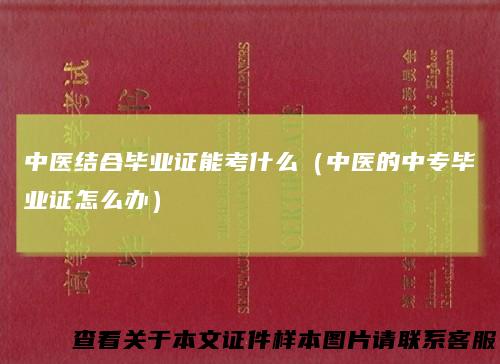 中医结合毕业证能考什么(中医的中专毕业证怎么办)