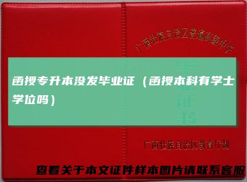 函授专升本没发毕业证(函授本科有学士学位吗)