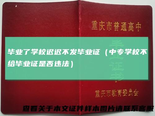 毕业了学校迟迟不发毕业证（中专学校不给毕业证是否违法）