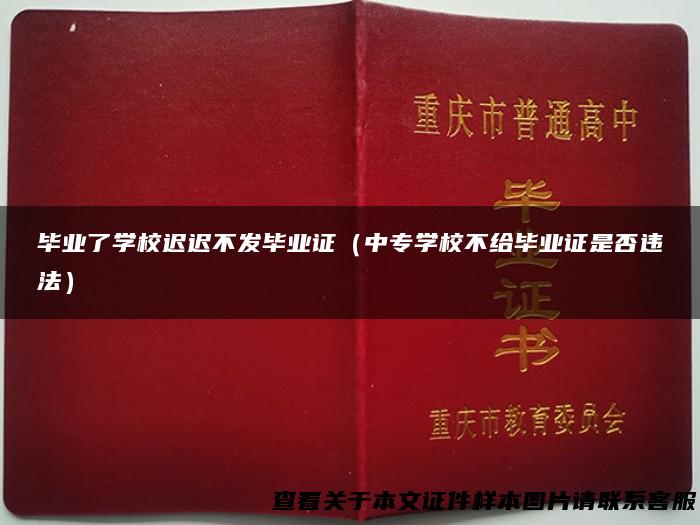 毕业了学校迟迟不发毕业证（中专学校不给毕业证是否违法）