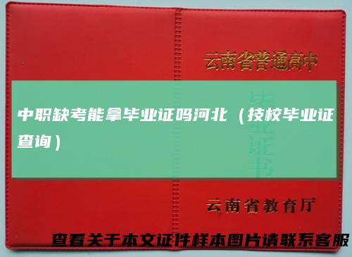 中职缺考能拿毕业证吗河北（技校毕业证查询）