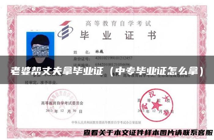 老婆帮丈夫拿毕业证（中专毕业证怎么拿）