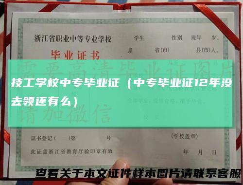 技工学校中专毕业证（中专毕业证12年没去领还有么）
