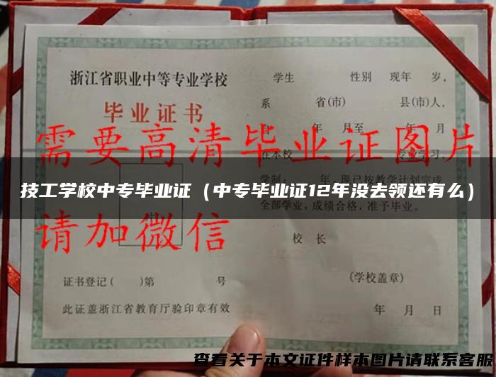 技工学校中专毕业证（中专毕业证12年没去领还有么）