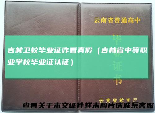 吉林卫校毕业证咋看真假（吉林省中等职业学校毕业证认证）