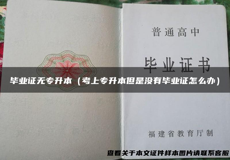 毕业证无专升本（考上专升本但是没有毕业证怎么办）