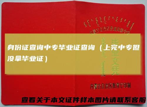 身份证查询中专毕业证查询（上完中专但没拿毕业证）