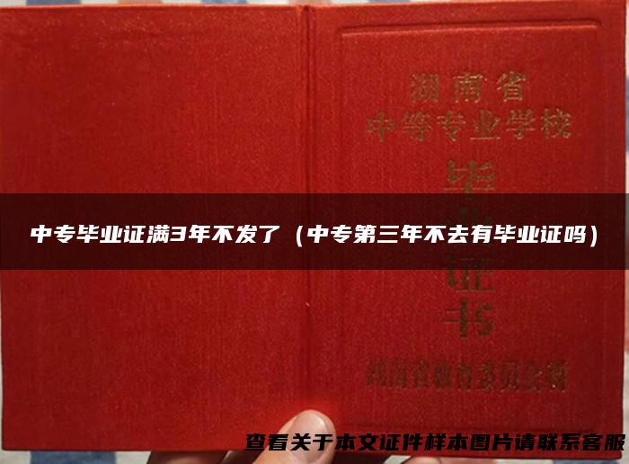 中专毕业证满3年不发了（中专第三年不去有毕业证吗）
